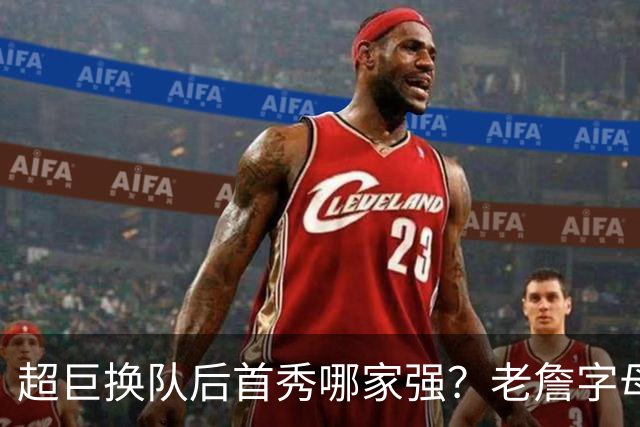 超巨换队后首秀哪家强？老詹字母都在笑仅一人迷茫