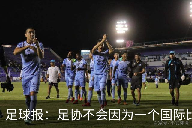 足球报：足协不会因为一个国际比赛日的成绩和表现而否定教练组