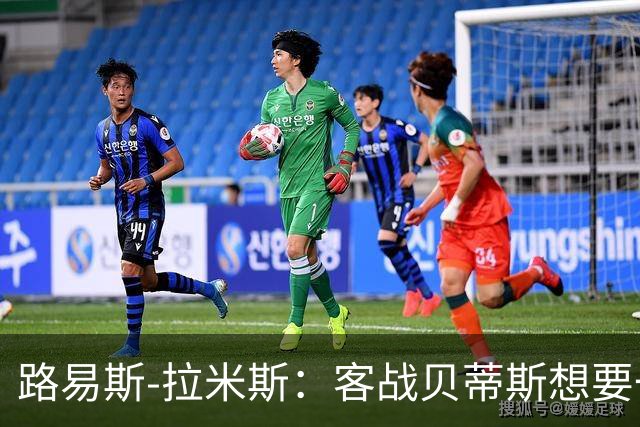 路易斯-拉米斯：客战贝蒂斯想要一场均衡的比赛
