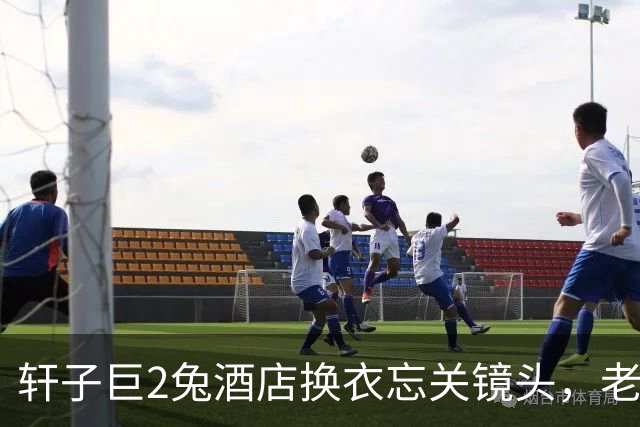轩子巨2兔酒店换衣忘关镜头，老艺术家险些翻车，画面全程被直播