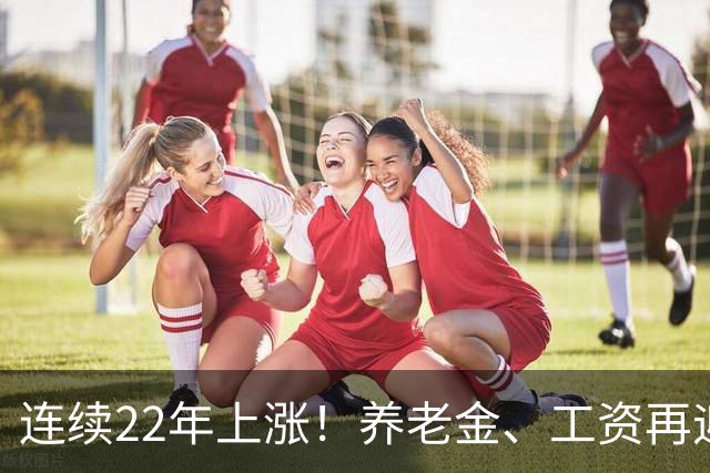 连续22年上涨！养老金、工资再迎利好，民生保障力度持续加码