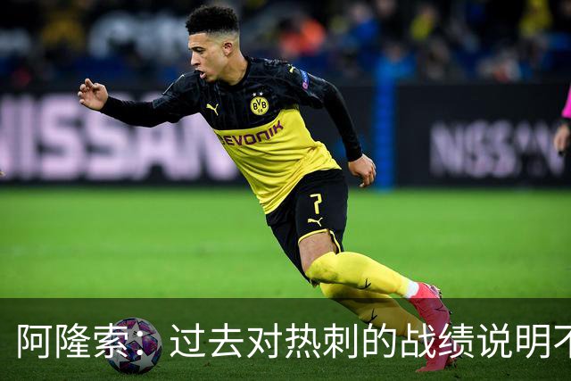 阿隆索：过去对热刺的战绩说明不了什么，我们还得证明自己
