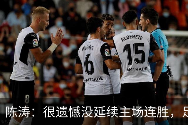 陈涛：很遗憾没延续主场连胜，足球比赛把握不住机会就会被惩罚