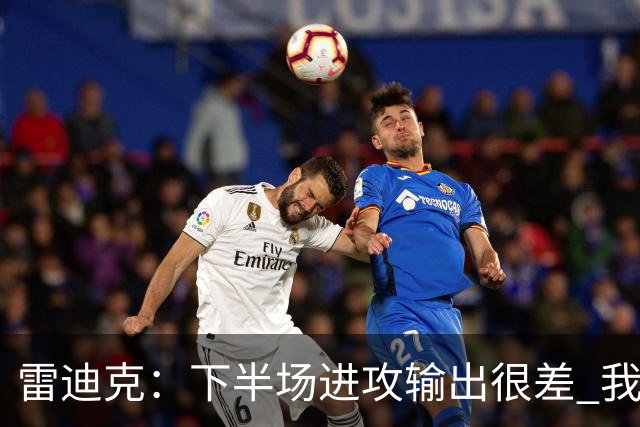 雷迪克：下半场进攻输出很差 我们会继续尝试改进