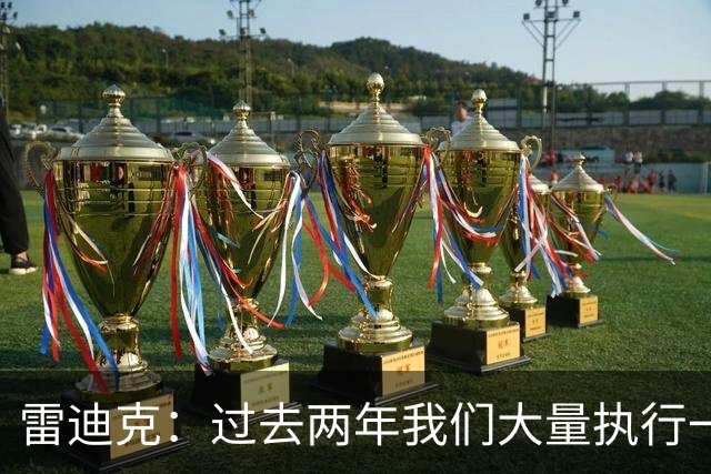 雷迪克：过去两年我们大量执行一到五号位无限换防 那是出于无奈