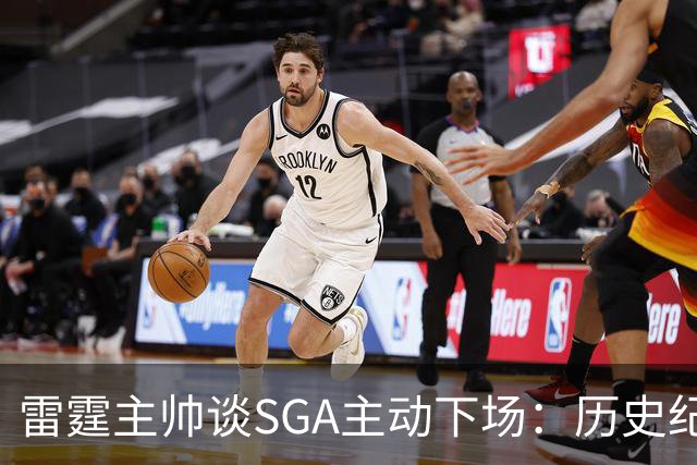 雷霆主帅谈SGA主动下场：历史纪录面前我也左右为难 是他帮我解围