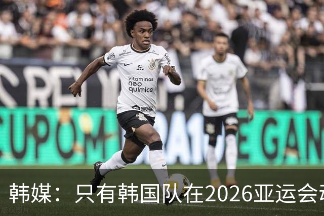 韩媒：只有韩国队在2026亚运会动真格！满配阵容剑指男足四连冠