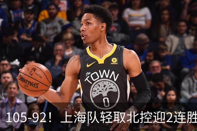 105-92！上海队轻取北控迎2连胜，张镇麟28分，廖三宁空砍34分