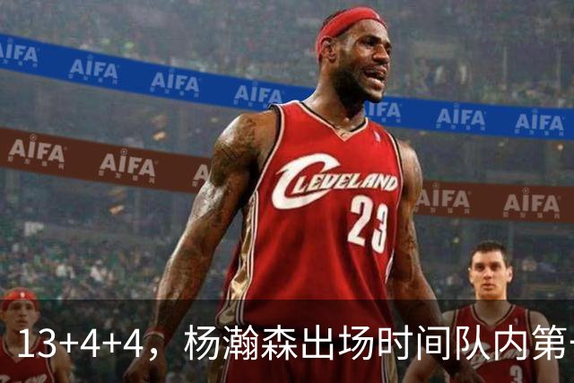 13+4+4，杨瀚森出场时间队内第一