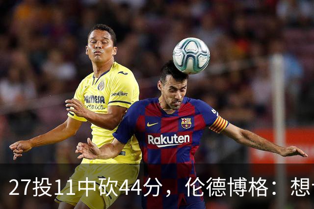27投11中砍44分，伦德博格：想让库里的伟大表现更有价值