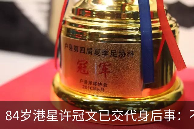 84岁港星许冠文已交代身后事：不执着保留全尸