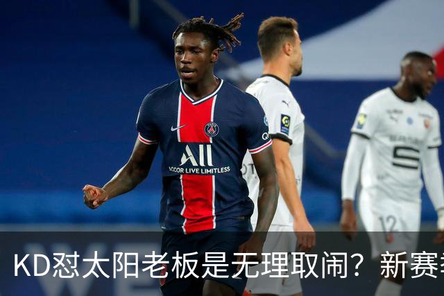 KD怼太阳老板是无理取闹？新赛季是他自证最后机会？