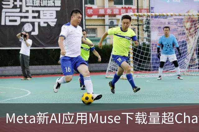 Meta新AI应用Muse下载量超ChatGPT，有望成下一个爆款