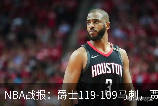 NBA战报：爵士119-109马刺，贾科比-吉莱斯皮25分