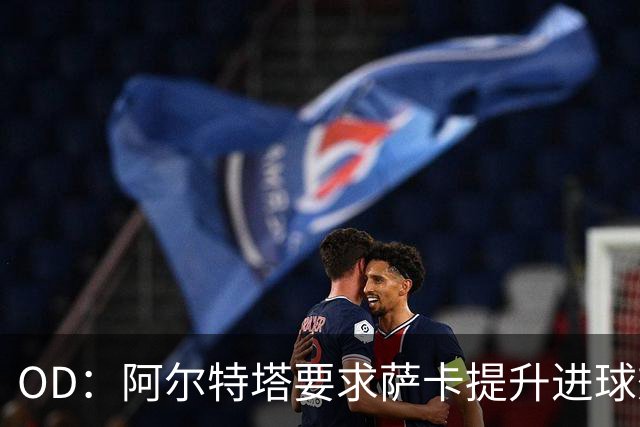 OD：阿尔特塔要求萨卡提升进球效率